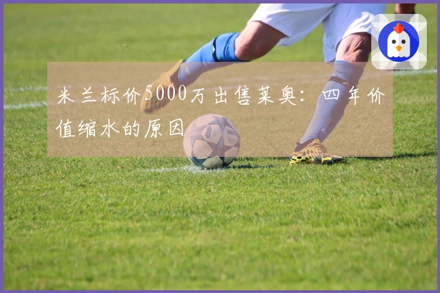 米兰标价5000万出售莱奥：四年价值缩水的原因