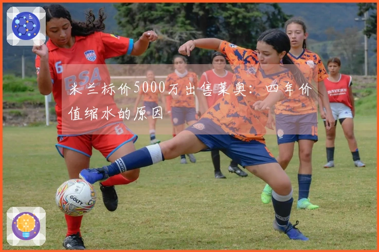 米兰标价5000万出售莱奥：四年价值缩水的原因