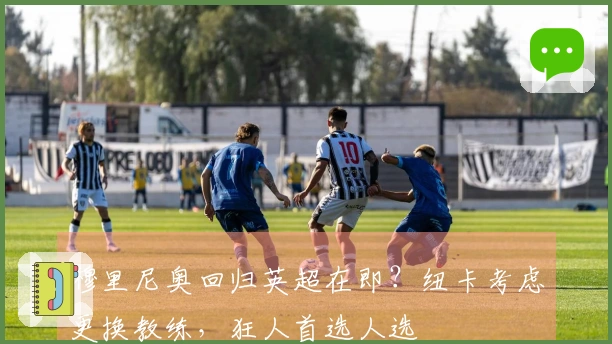 穆里尼奥回归英超在即？纽卡考虑更换教练，狂人首选人选