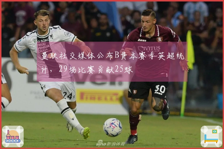 曼联社交媒体公布B费本赛季英超统计，29场比赛贡献25球