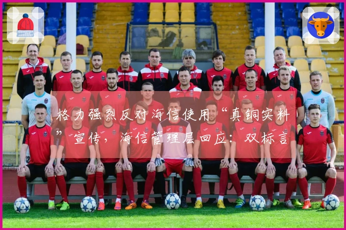 格力强烈反对海信使用“真铜实料”宣传，海信管理层回应：双标言论