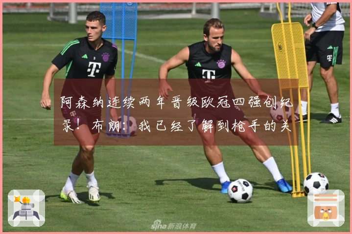 阿森纳连续两年晋级欧冠四强创纪录！布朗：我已经了解到枪手的关注