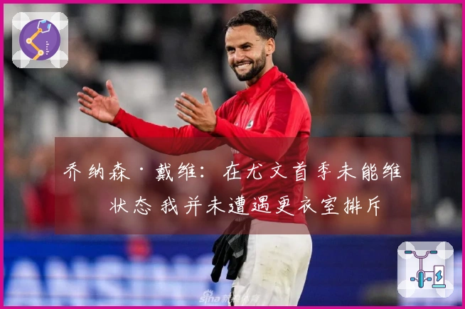 乔纳森·戴维：在尤文首季未能维持状态 我并未遭遇更衣室排斥